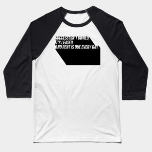 success isn't owned it's leased and rent is due every day Baseball T-Shirt